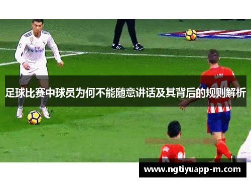 足球比赛中球员为何不能随意讲话及其背后的规则解析