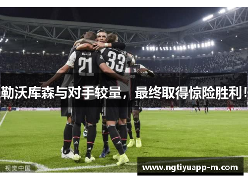 勒沃库森与对手较量，最终取得惊险胜利！