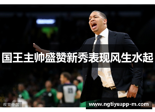 国王主帅盛赞新秀表现风生水起