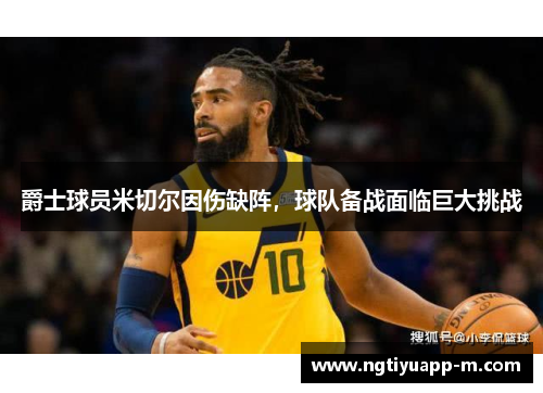爵士球员米切尔因伤缺阵，球队备战面临巨大挑战