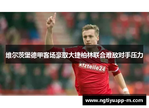 维尔茨堡德甲客场豪取大捷柏林联合难敌对手压力