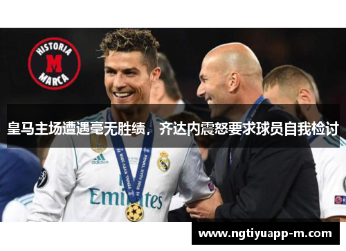 皇马主场遭遇毫无胜绩，齐达内震怒要求球员自我检讨