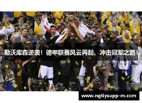 勒沃库森逆袭！德甲联赛风云再起，冲击冠军之路！
