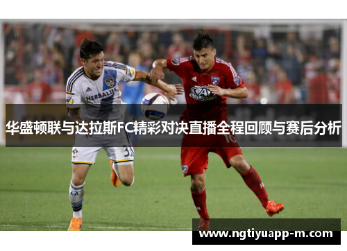华盛顿联与达拉斯FC精彩对决直播全程回顾与赛后分析