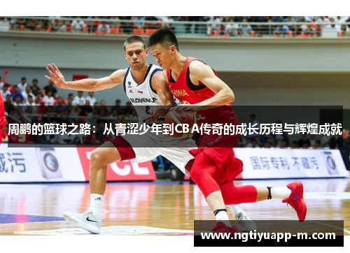 周鹏的篮球之路：从青涩少年到CBA传奇的成长历程与辉煌成就