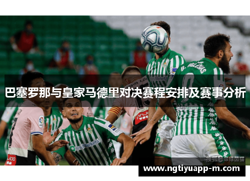 巴塞罗那与皇家马德里对决赛程安排及赛事分析