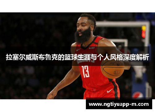 拉塞尔威斯布鲁克的篮球生涯与个人风格深度解析