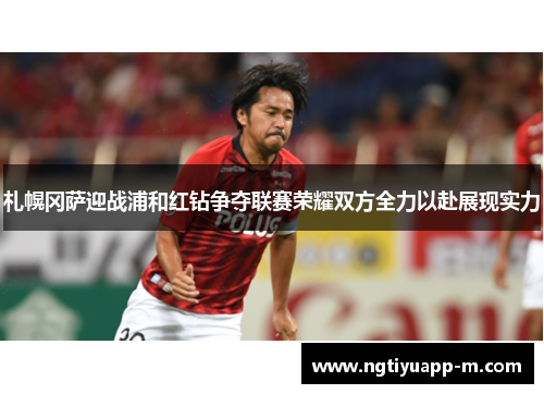 札幌冈萨迎战浦和红钻争夺联赛荣耀双方全力以赴展现实力