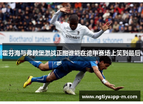 霍芬海与弗赖堡激战正酣谁能在德甲赛场上笑到最后