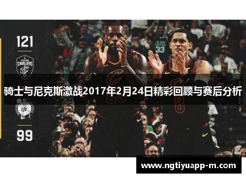 骑士与尼克斯激战2017年2月24日精彩回顾与赛后分析