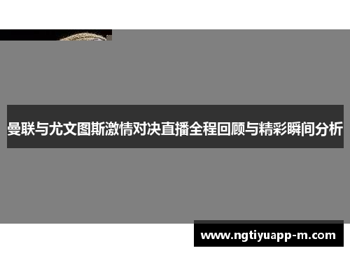 曼联与尤文图斯激情对决直播全程回顾与精彩瞬间分析